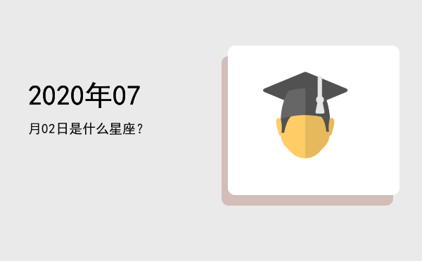 2020年07月02日是什么星座？