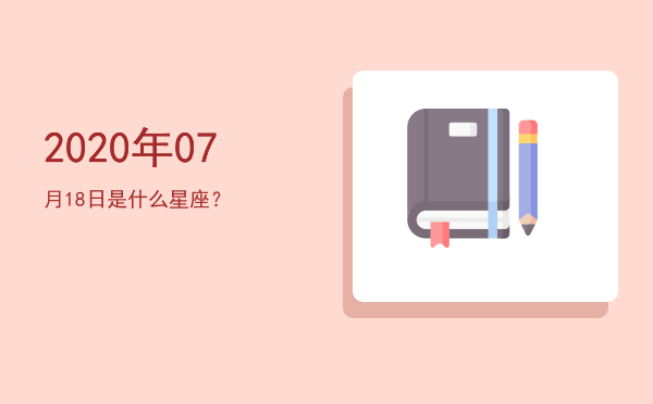2020年07月18日是什么星座？