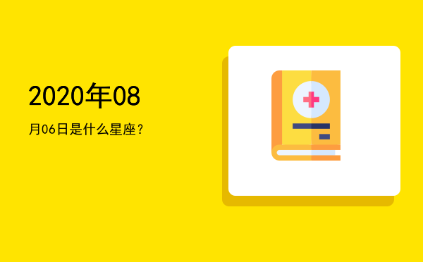 2020年08月06日是什么星座？