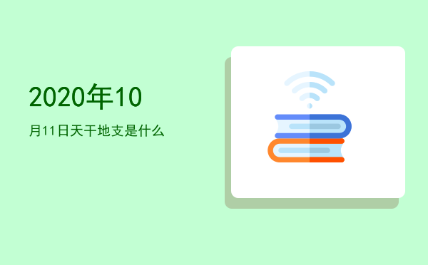 2020年10月11日天干地支是什么