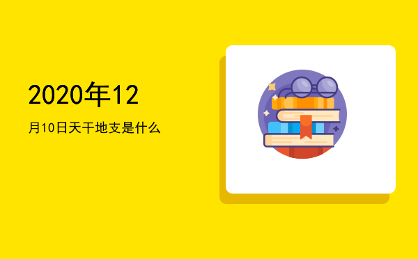 2020年12月10日天干地支是什么