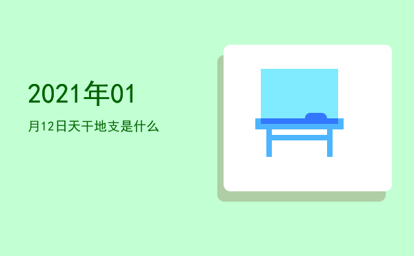 2021年01月12日天干地支是什么
