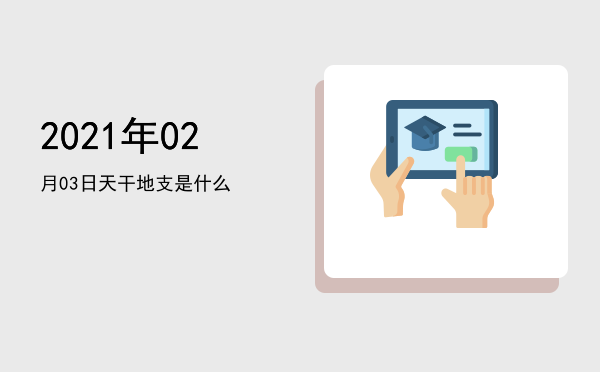 2021年02月03日天干地支是什么