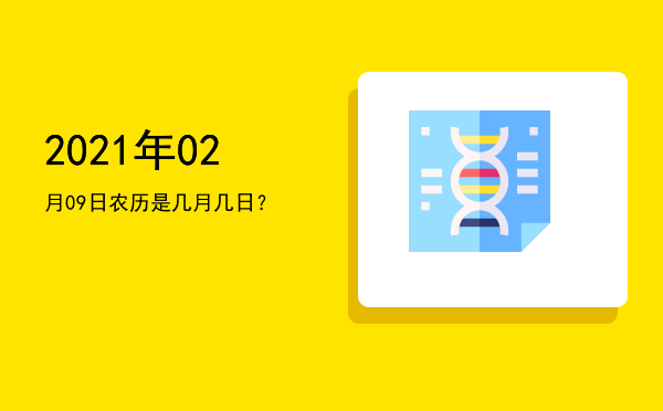 2021年02月09日农历是几月几日?