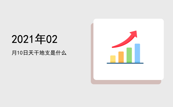 2021年02月10日天干地支是什么