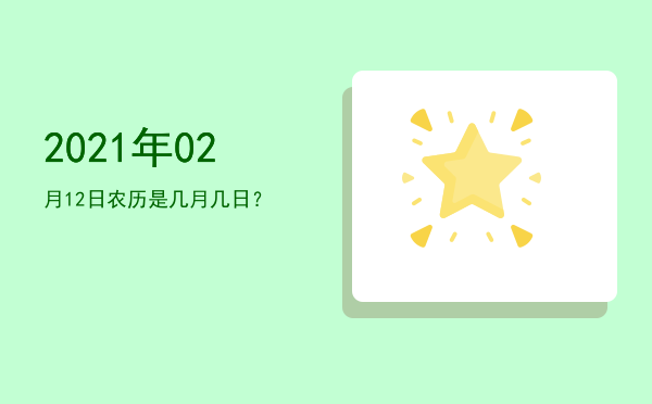 2021年02月12日农历是几月几日?