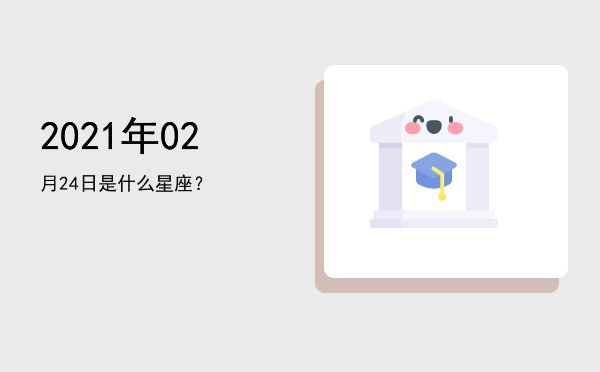 2021年02月24日是什么星座？
