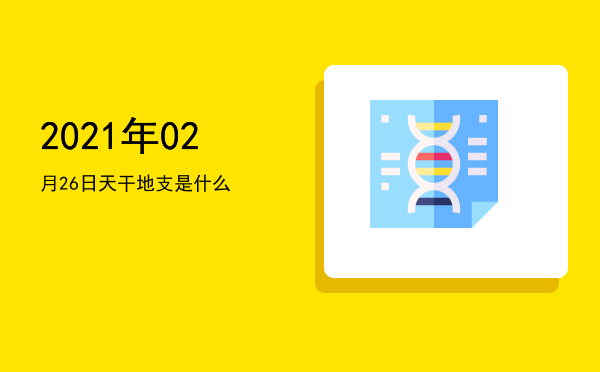 2021年02月26日天干地支是什么