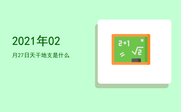 2021年02月27日天干地支是什么