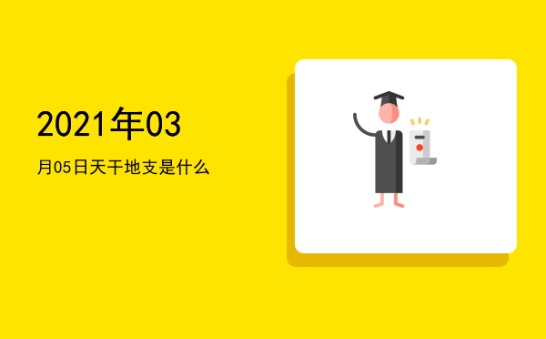 2021年03月05日天干地支是什么