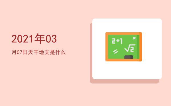2021年03月07日天干地支是什么