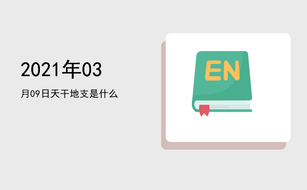 2021年03月09日天干地支是什么