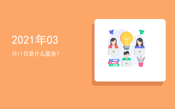 2021年03月11日是什么星座？