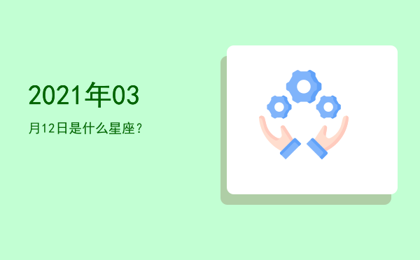 2021年03月12日是什么星座？