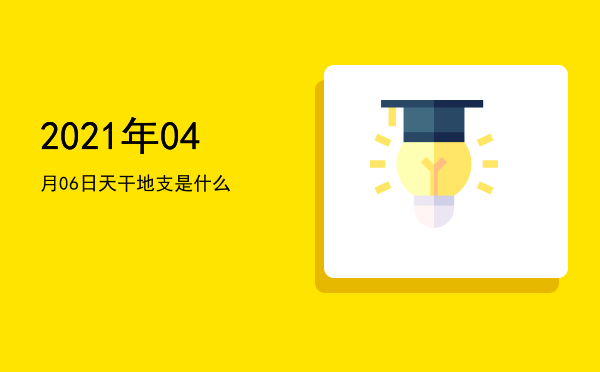 2021年04月06日天干地支是什么