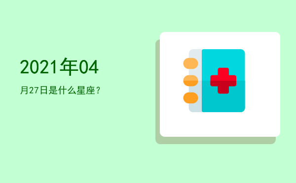 2021年04月27日是什么星座？