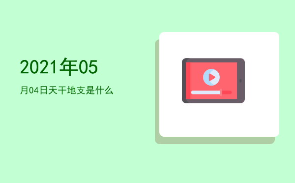 2021年05月04日天干地支是什么