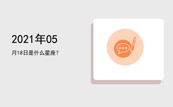 2021年05月18日是什么星座？