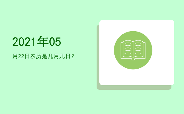 2021年05月22日农历是几月几日?