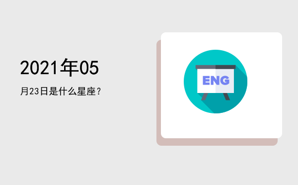 2021年05月23日是什么星座？
