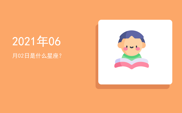 2021年06月02日是什么星座？