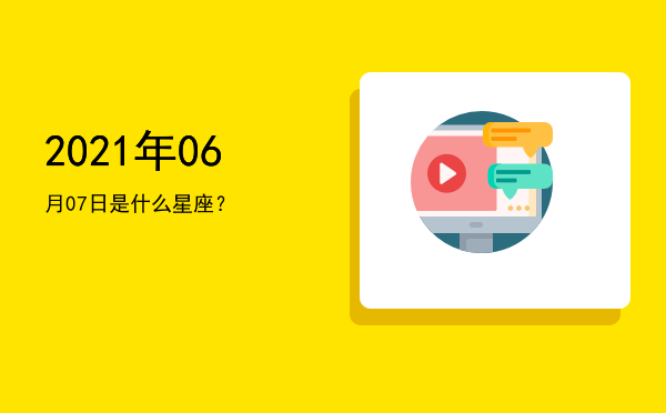 2021年06月07日是什么星座？