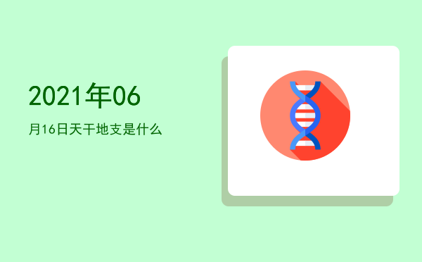 2021年06月16日天干地支是什么