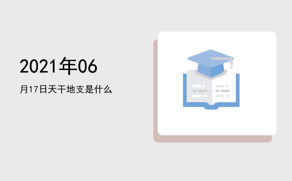 2021年06月17日天干地支是什么