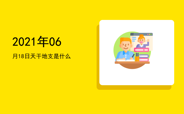 2021年06月18日天干地支是什么