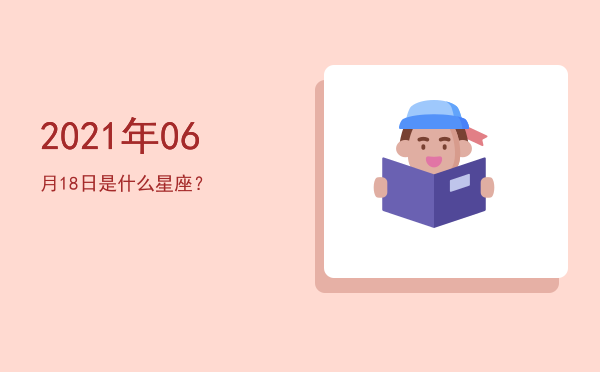 2021年06月18日是什么星座？