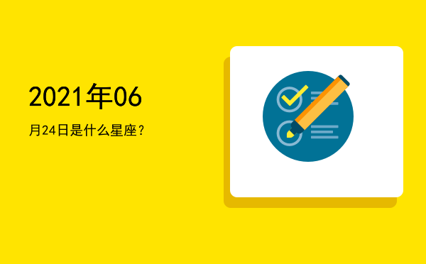 2021年06月24日是什么星座？