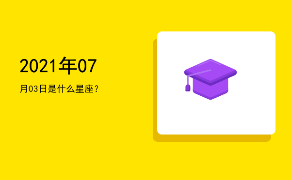 2021年07月03日是什么星座？