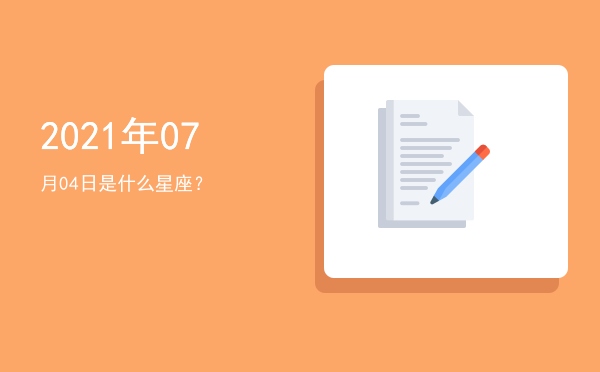 2021年07月04日是什么星座？