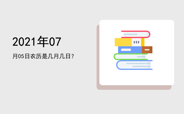 2021年07月05日农历是几月几日?