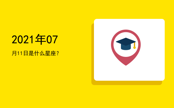 2021年07月11日是什么星座？