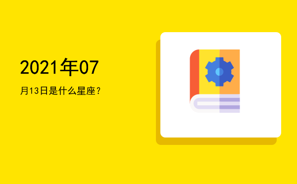 2021年07月13日是什么星座？