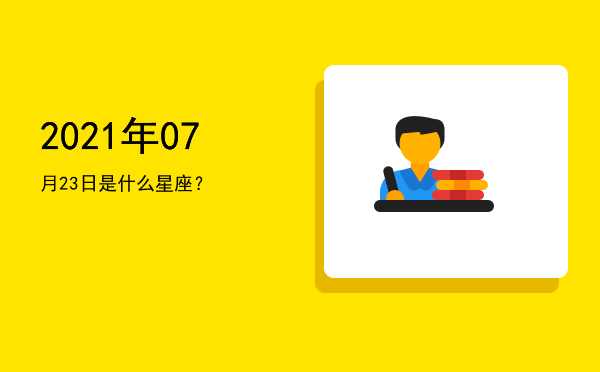 2021年07月23日是什么星座？