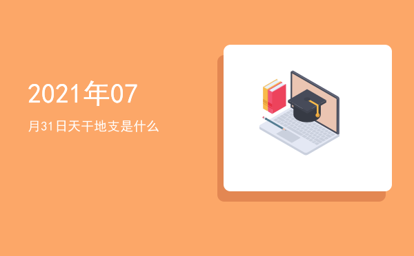 2021年07月31日天干地支是什么