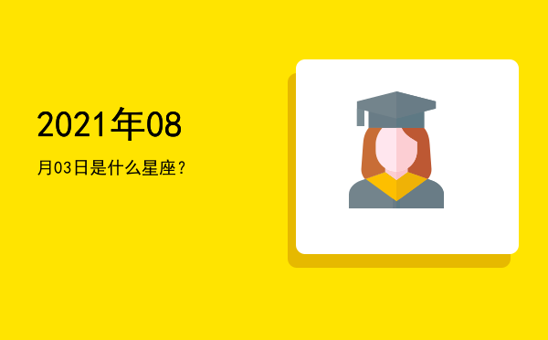 2021年08月03日是什么星座？