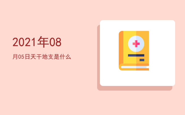 2021年08月05日天干地支是什么