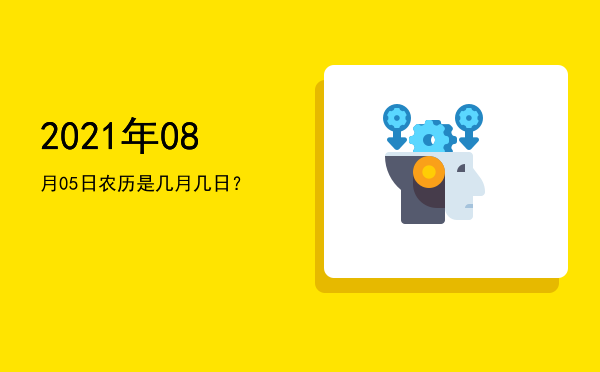 2021年08月05日农历是几月几日?