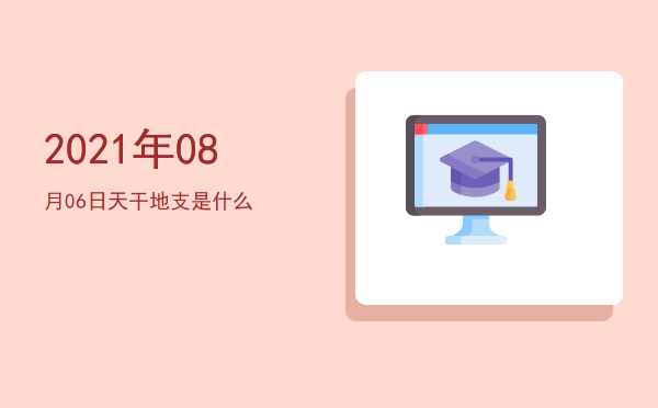 2021年08月06日天干地支是什么
