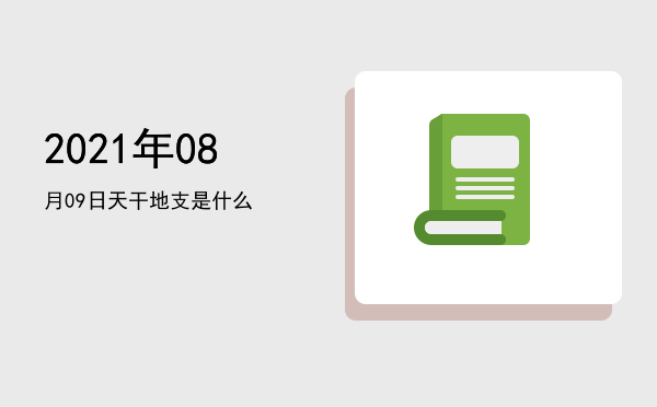 2021年08月09日天干地支是什么
