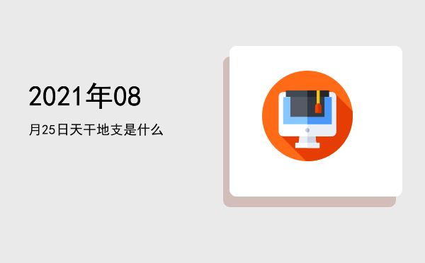 2021年08月25日天干地支是什么