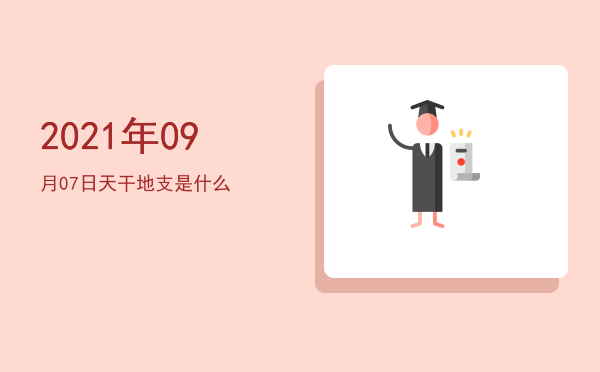 2021年09月07日天干地支是什么