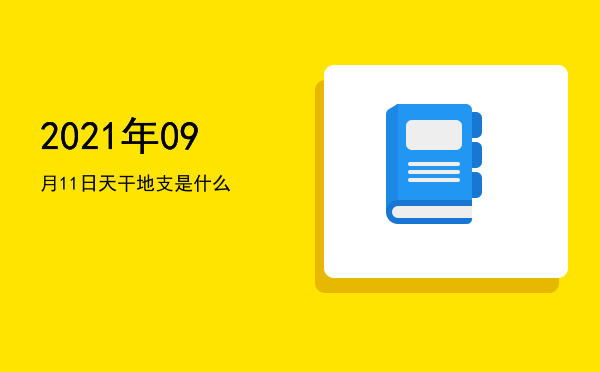 2021年09月11日天干地支是什么