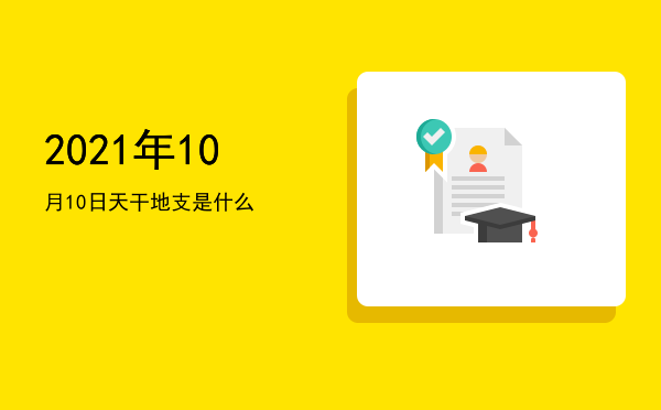 2021年10月10日天干地支是什么