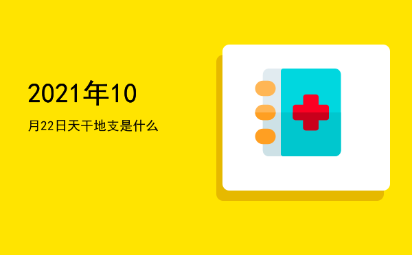 2021年10月22日天干地支是什么