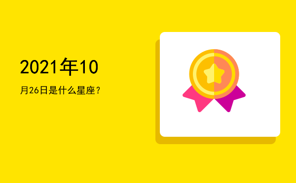 2021年10月26日是什么星座？