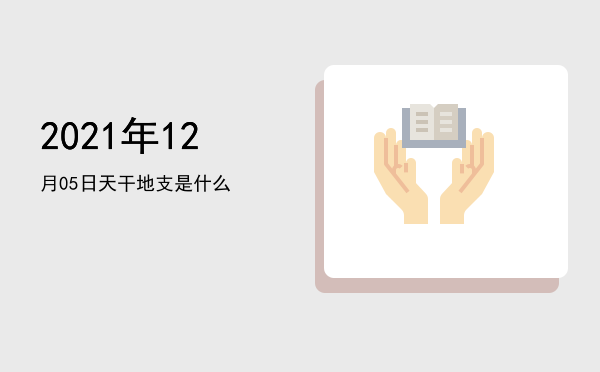 2021年12月05日天干地支是什么